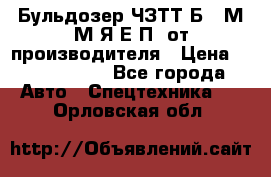 Бульдозер ЧЗТТ-Б10 М.М.Я-Е.П1 от производителя › Цена ­ 5 290 000 - Все города Авто » Спецтехника   . Орловская обл.